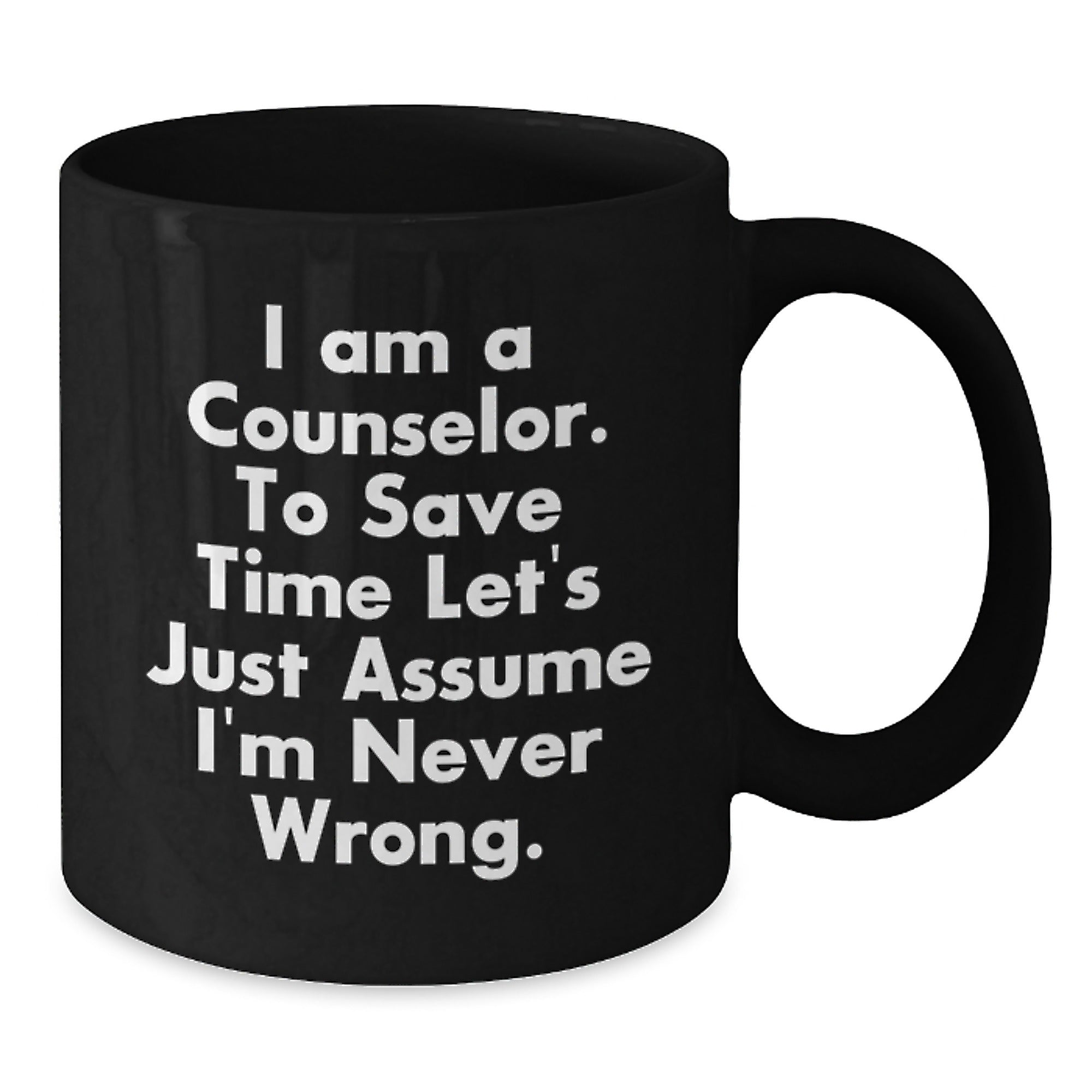 Funny Counselor Gifts from Friends - Black Coffee Mug for Graduation 'I Am A Counselor. To Save Time Let's Just Assume I'm Never Wrong.' - Additional