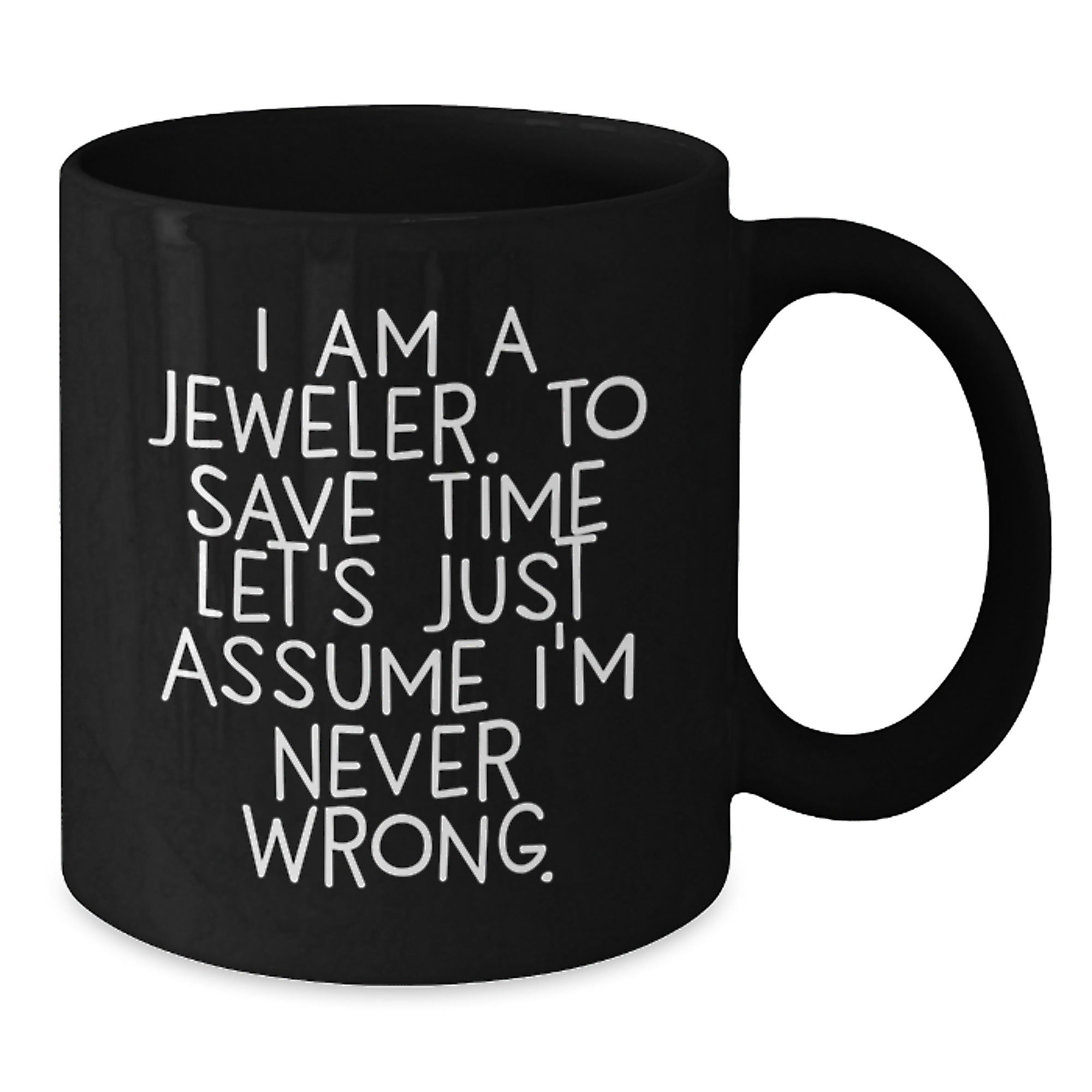 Funny Jeweler Gifts for Graduation, Black Coffee Mug from Friends, 'I Am A Jeweler. To Save Time Let's Just Assume I'm Never Wrong.' Quote, Microwave and Dishwasher Safe, 11oz or 15oz - Additional