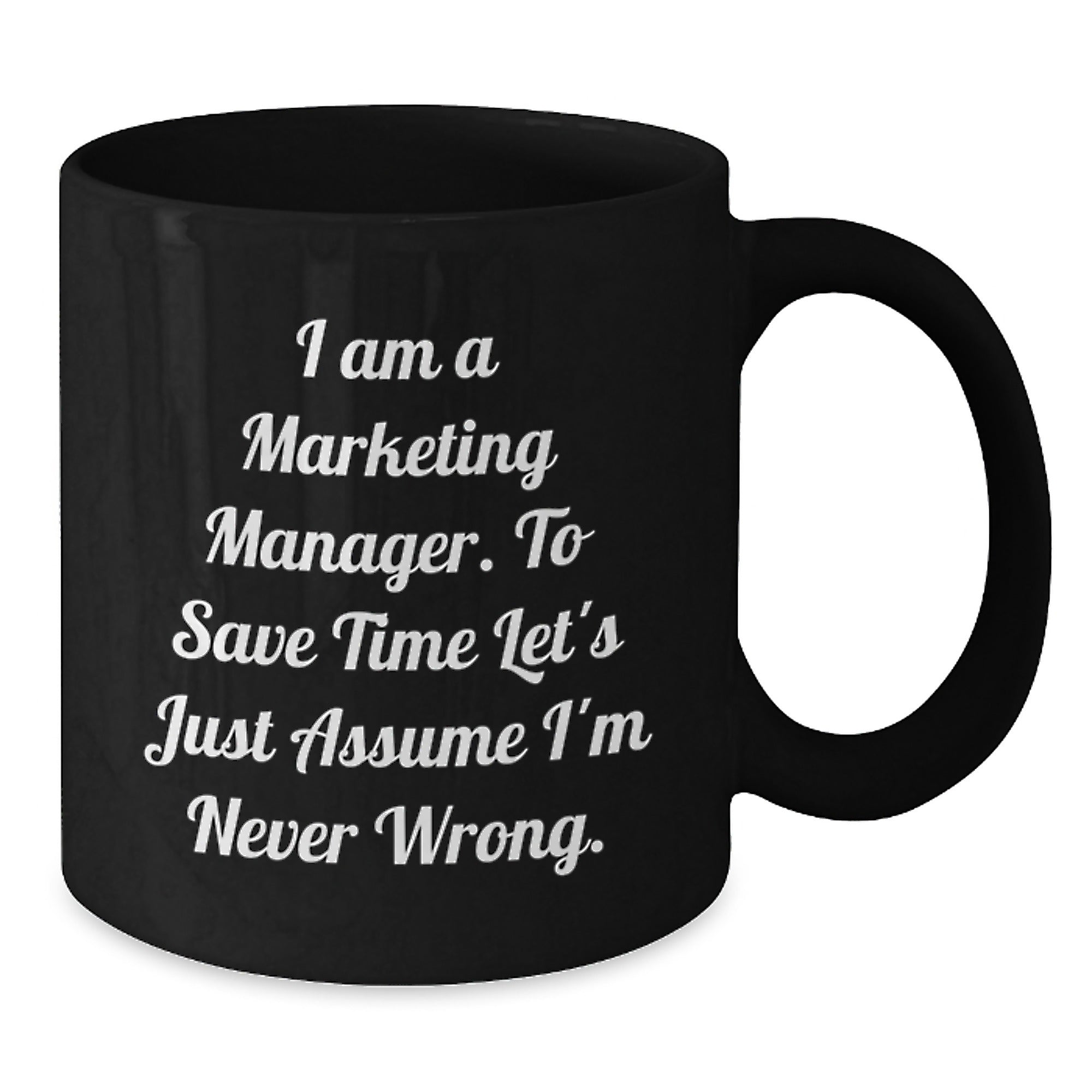 Marketing Manager Gifts Funny Quote Black Coffee Mug for Graduation 'I Am A Marketing Manager. To Save Time Let's Just Assume I'm Never Wrong.' from Friends, Coworkers, Family - Additional