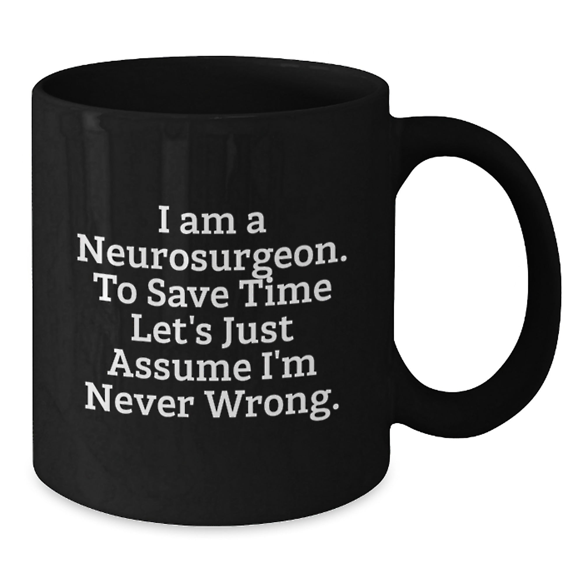 Funny Neurosurgeon Gifts for Men, Unique Black Coffee Mug for Christmas Morning, 'I Am A Neurosurgeon. To Save Time Let's Just Assume I'm Never Wrong.' Mug - Additional