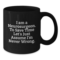 Funny Neurosurgeon Gifts for Men, Unique Black Coffee Mug for Christmas Morning, 'I Am A Neurosurgeon. To Save Time Let's Just Assume I'm Never Wrong.' Mug - Additional