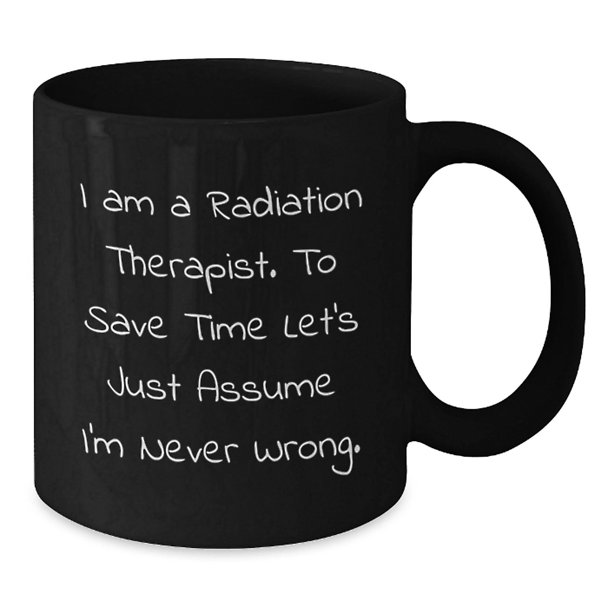 Funny Radiation Therapist Gifts for Men - Black Coffee Mug from Friends - 'I Am A Radiation Therapist. To Save Time Let's Just Assume I'm Never Wrong.' Christmas Unique - Additional