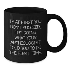Funny Archeologist Gifts for Men - If At First You Don't Succeed, Try Doing What Your Archeologist Told You To Do The First Time. Black Coffee Mug - Gifts from Family for Archeologist Lovers - Additional