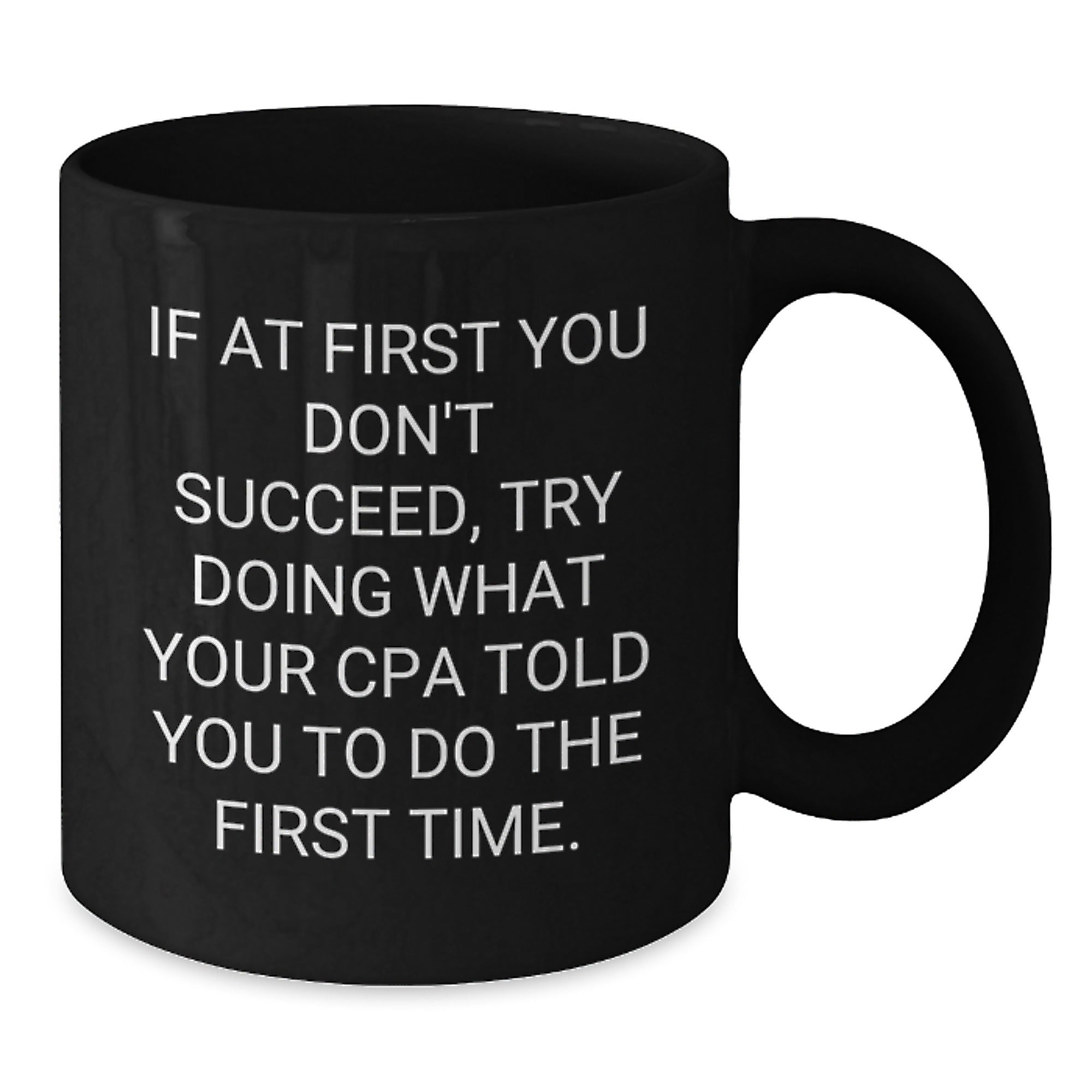 Funny CPA Gifts from Family, Friends, or Coworkers - 'If At First You Don't Succeed, Try Doing What Your CPA Told You To Do The First Time.' Black Coffee Mug for Graduation - Additional