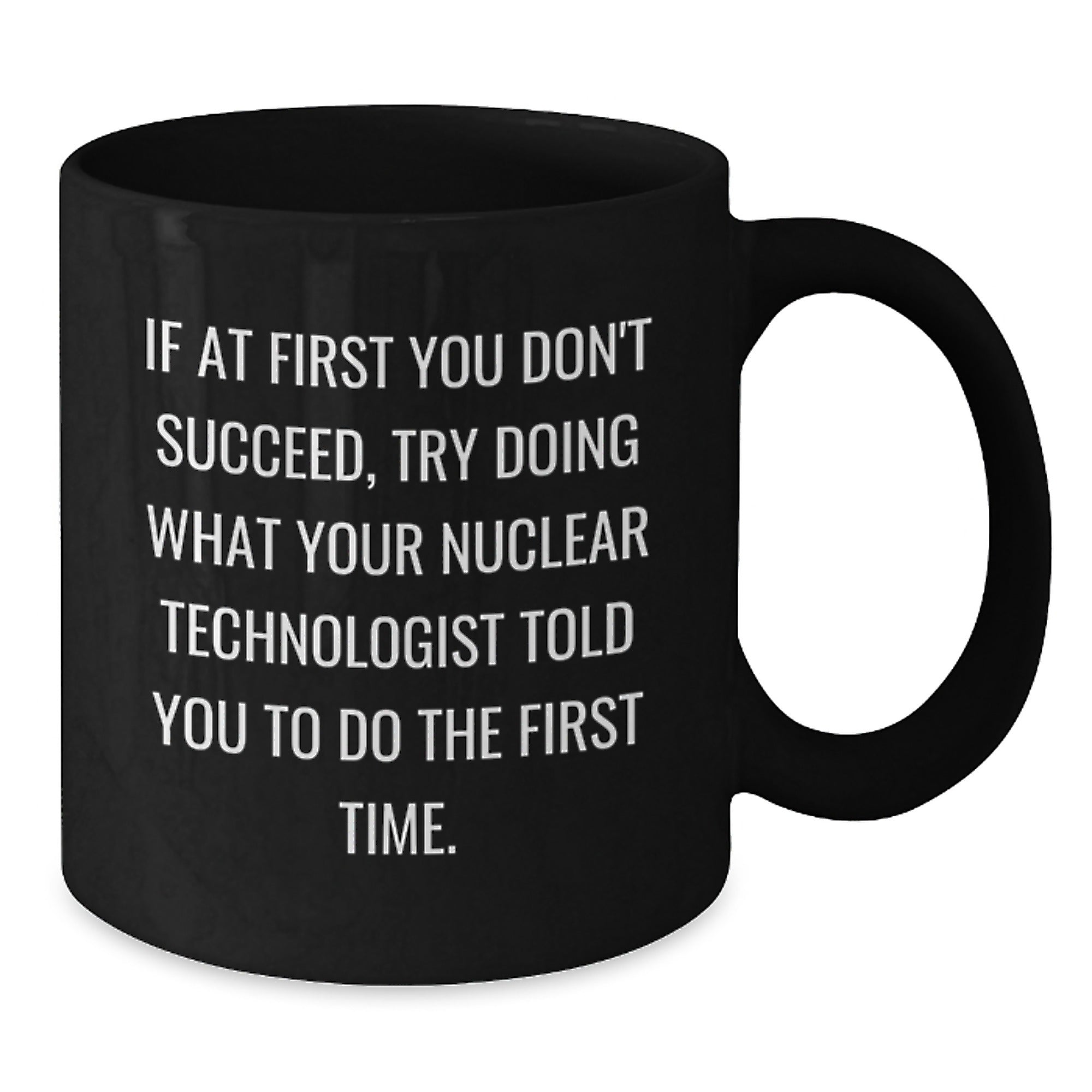 Nuclear Technologist Funny Quote Coffee Mugs, Gifts from Friends, Gifts for Nuclear Technologist Graduates, Black 11oz/15oz Mugs, Microwave and Dishwasher Safe - Additional