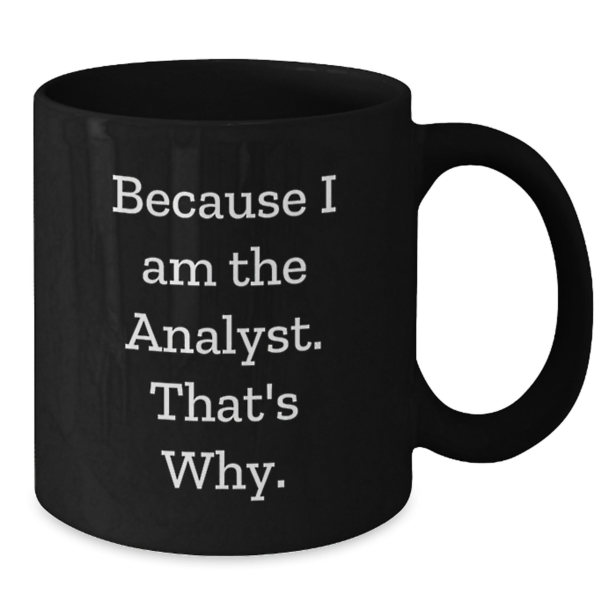 Funny Analyst Gifts from Friends, Birthday Unique Mugs for Men and Women because I Am The Analyst. That's Why. - Additional