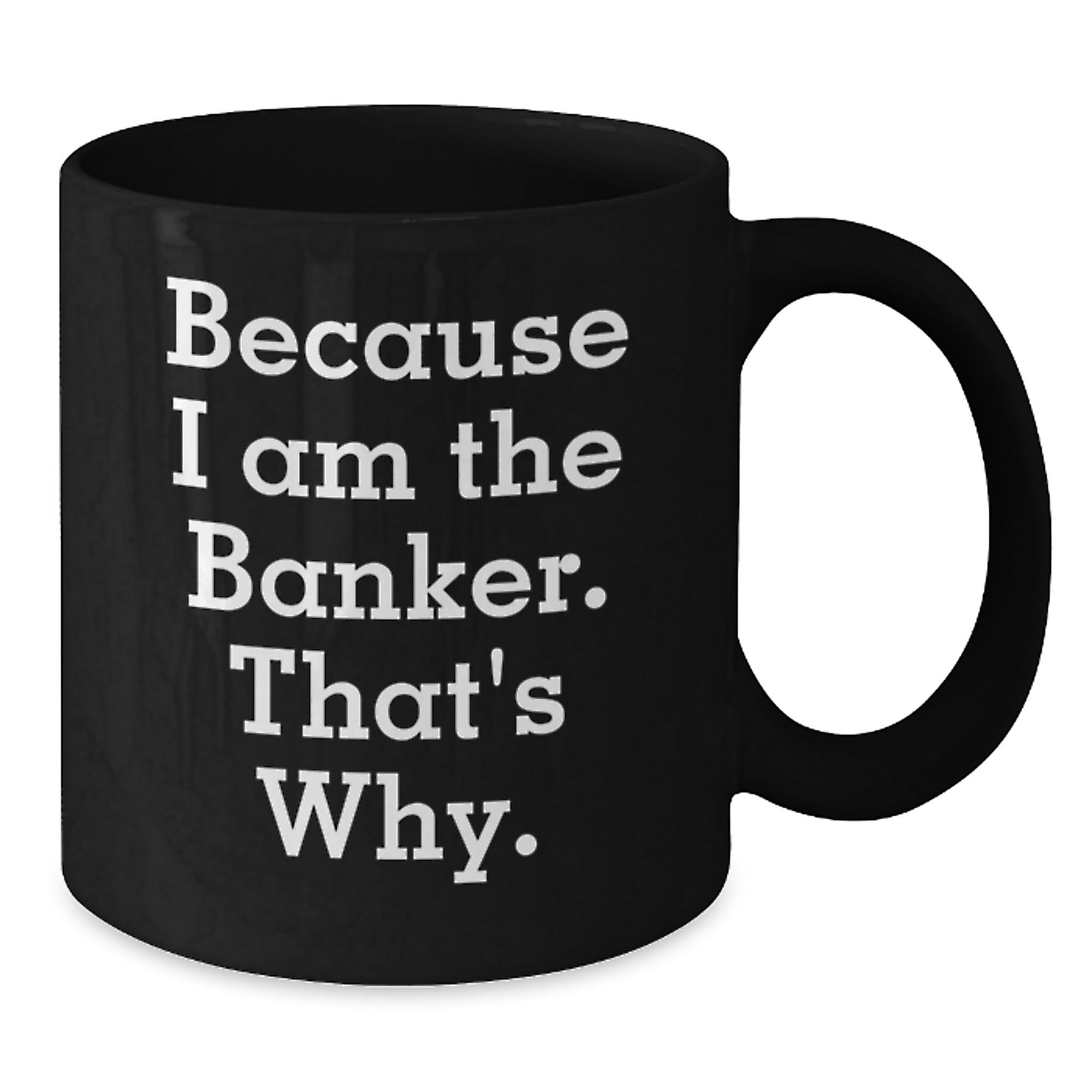 Funny Banker Gifts for Birthday - Because I Am The Banker. That's Why. Black Coffee Mug Gifts from Friends to Banker - Additional