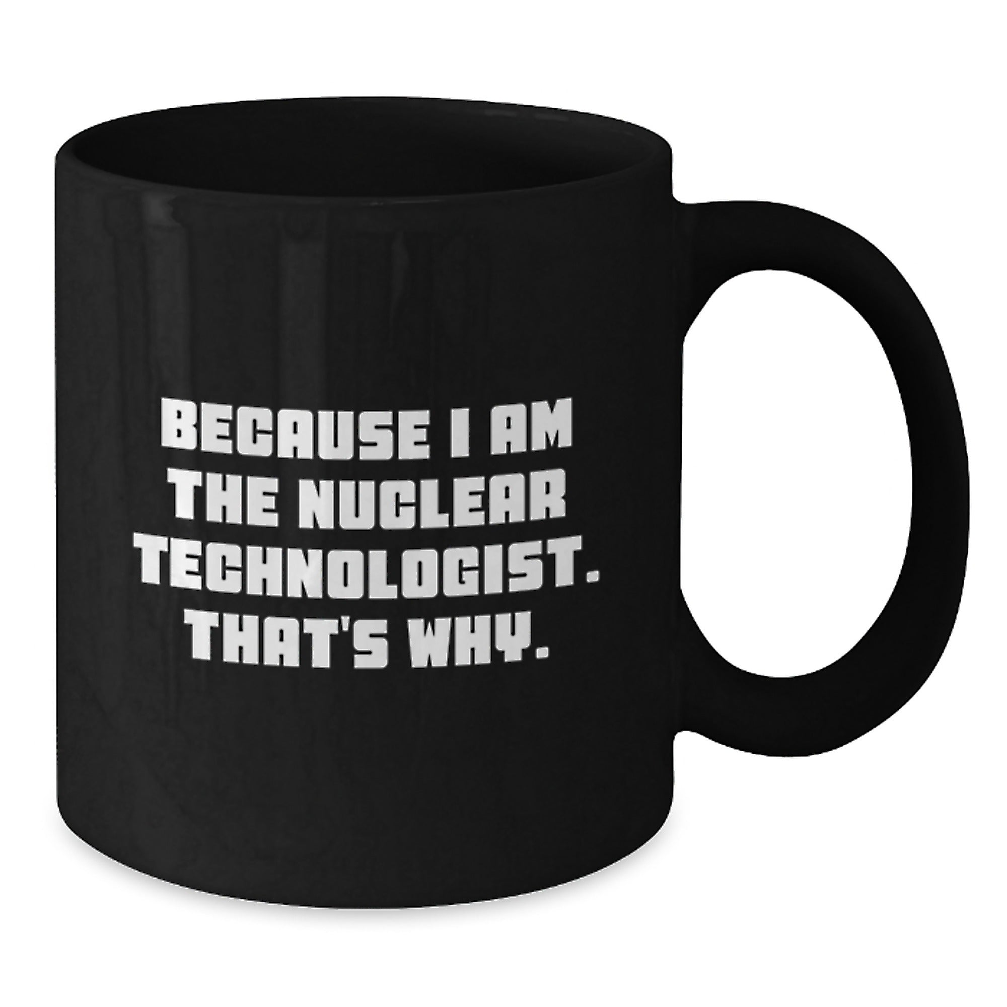 Nuclear Technologist Gifts Because I Am The Nuclear Technologist. That's Why. Black Coffee Mug For Men, Friends, Coworkers, Family - Additional