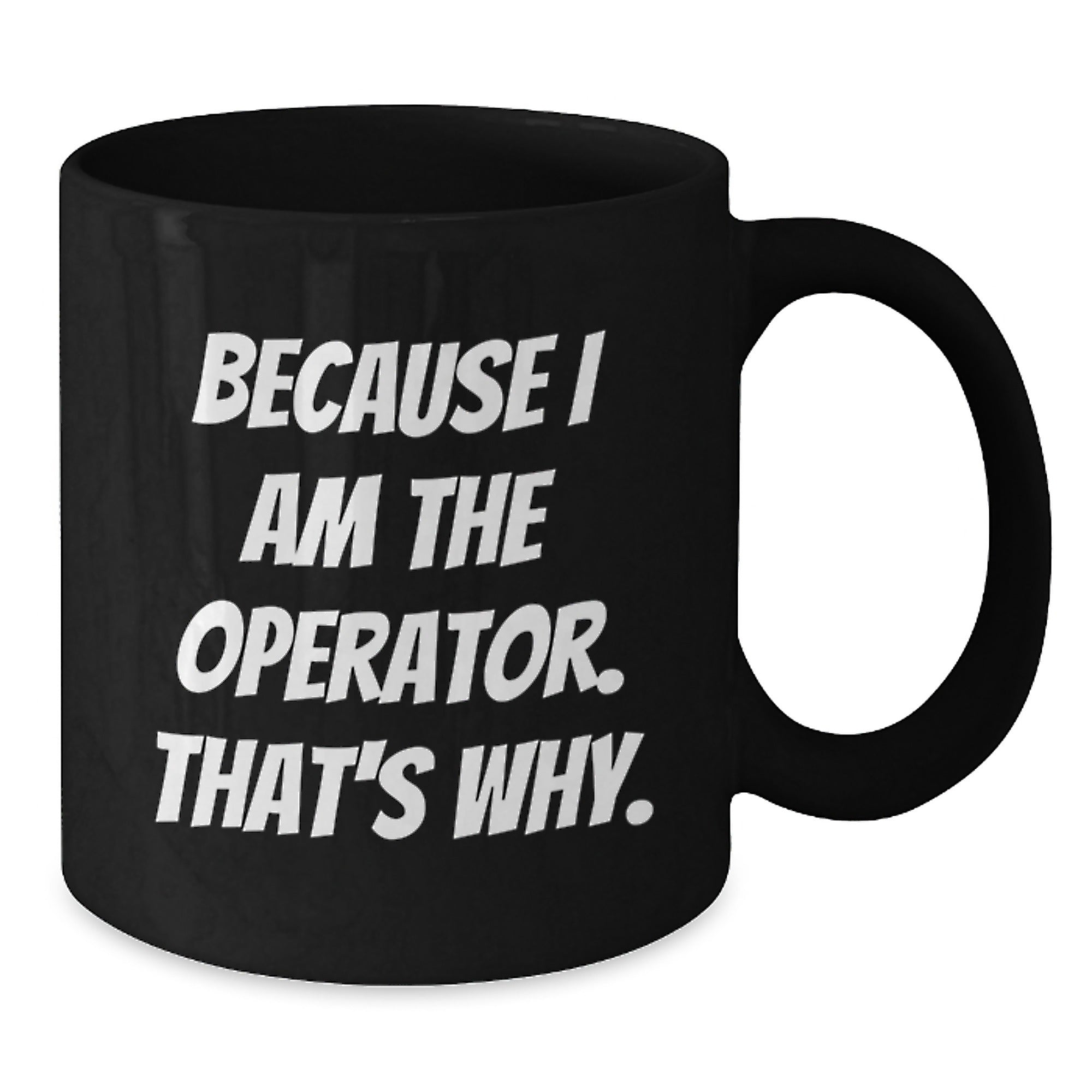Operator Humor Gifts, Because I Am The Operator. That's Why., Funny Black Coffee Mug for Operator Enthusiasts, Graduation Unique Gifts from Family to Operator - Additional