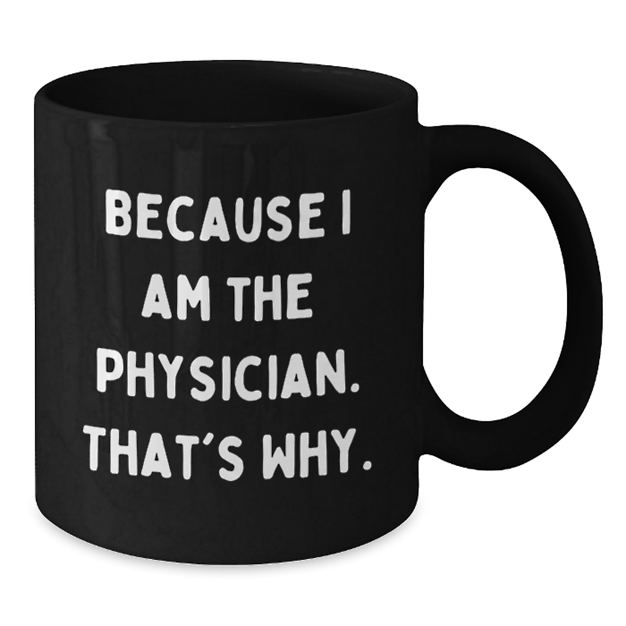 Funny Physician Gifts from Friends - Because I Am The Physician. That's Why., Black Coffee Mug for Birthday - Additional