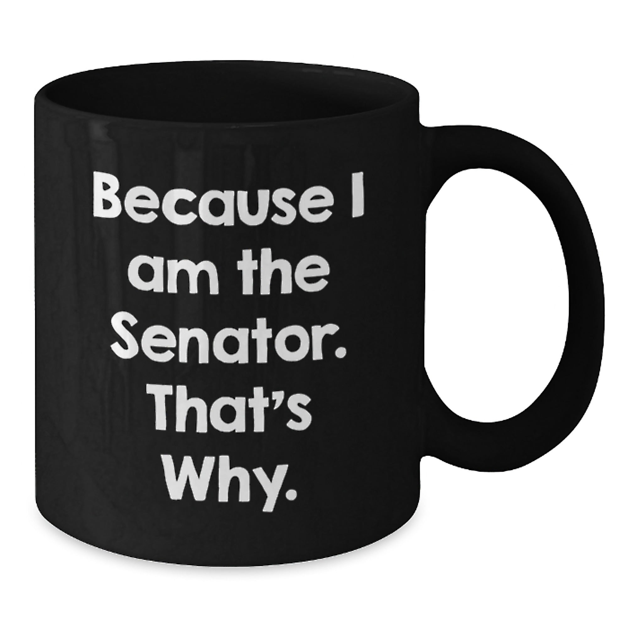 Senator Gift Ideas - Because I Am The Senator. That's Why. Funny Black Coffee Mug, Birthday Unique Gifts from Friends to Senator - Additional