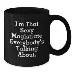 Funny Magistrate Gifts for Friends, Coworkers, or Family - I'm That Sexy Magistrate Everybody's Talking About. Black Coffee Mug - Additional