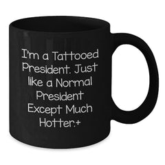 Funny President Gifts, I'm A Tattooed President. Just Like A Normal President Except Much Hotter., Birthday Unique Gifts for Men and Women - Additional