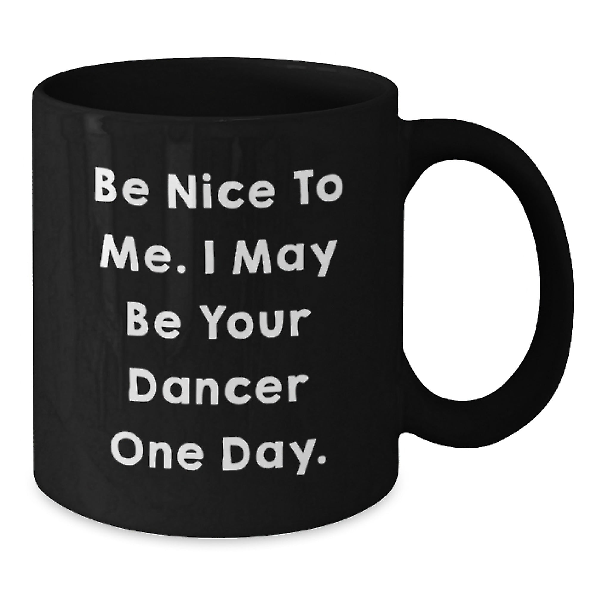 Funny Dancer Gifts from Friends and Family, Black Coffee Mug for Dancer, Be Nice To Me. I May Be Your Dancer One Day. Unique Christmas Unique Gifts - Additional