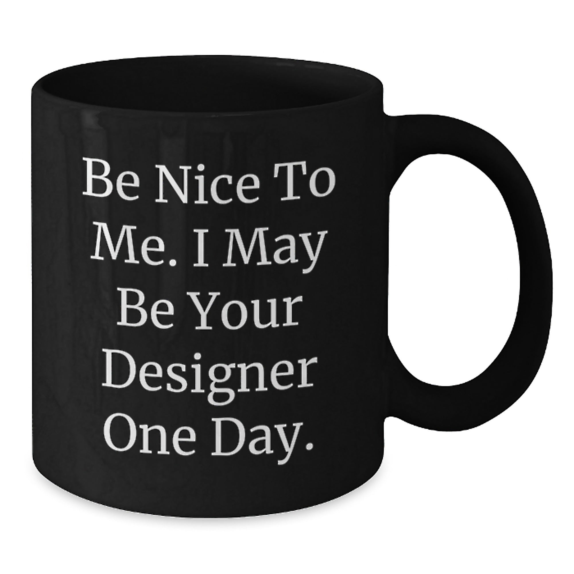 Designer Gifts from Friends to Men, Be Nice to Me. I May Be Your Designer One Day. Funny Graduation Black Coffee Mug, 11oz or 15oz - Additional
