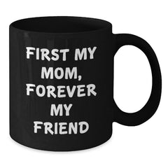 Funny Mom Gifts from Men - First My Mom, Forever My Friend Black Coffee Mug - Unique Christmas Memorable Presents for Mom - Black 11oz/15oz Ceramic Mug - Additional