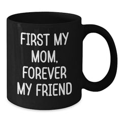 Funny Mom Gifts from Men, Women, or Friends - 'First My Mom, Forever My Friend' Black Coffee Mug for Christmas Unique Gifts - Additional