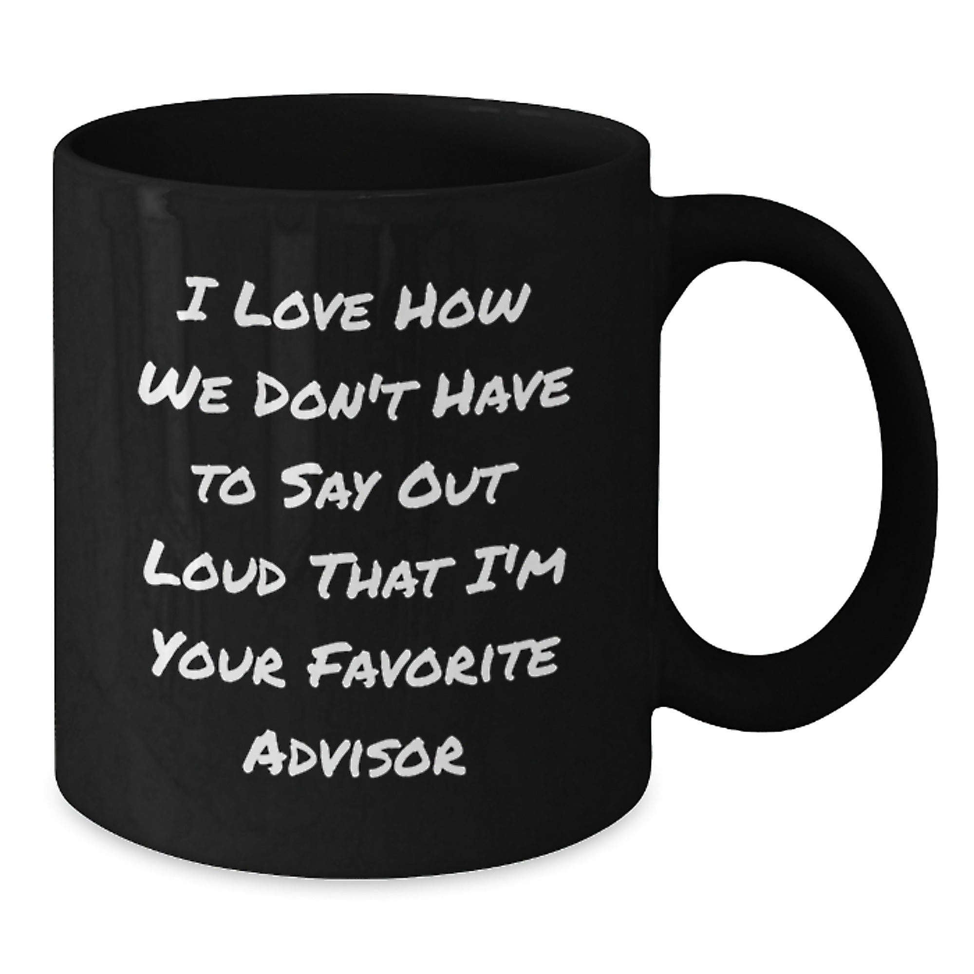 Funny Advisor Gifts from Friends for Graduation Unique Black Coffee Mugs - 'I Love How We Don't Have To Say Out Loud That I'm Your Favorite Advisor' - Additional