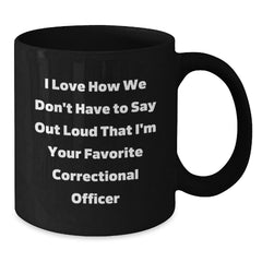 Funny Correctional Officer Gifts for Him Her - I Love How We Don't Have To Say Out Loud That I'm Your Favorite Correctional Officer Black Coffee Mug, Birthday Unique from Friends - Additional