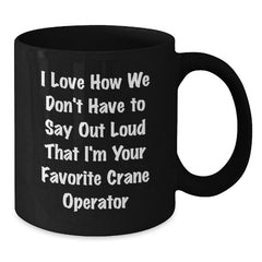 Funny Crane Operator Gifts for Men - I Love How We Don't Have To Say Out Loud That I'm Your Favorite - Black Coffee Mug for Christmas Unique Gifts - Additional