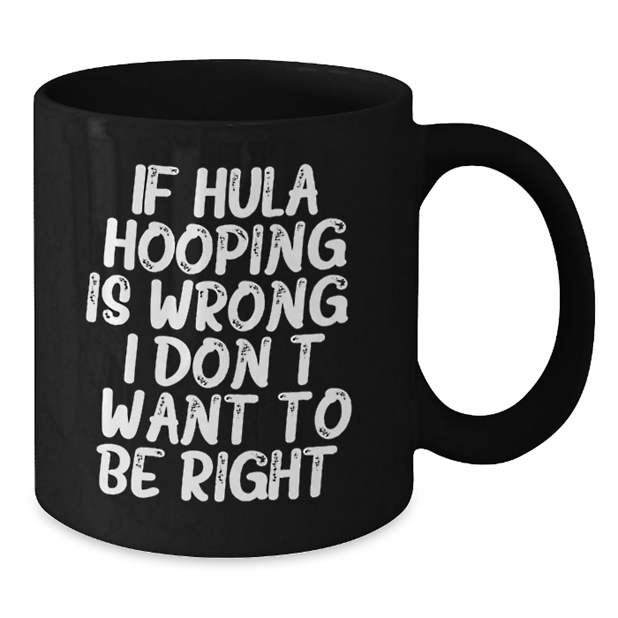 Hula Hooping Funny Gifts from Friends to Hula Hooping Enthusiasts, Black Coffee Mug, If Hula Hooping Is Wrong. I Don't Want To Be Right., Unique Graduation Gifts for Her or Him - Additional