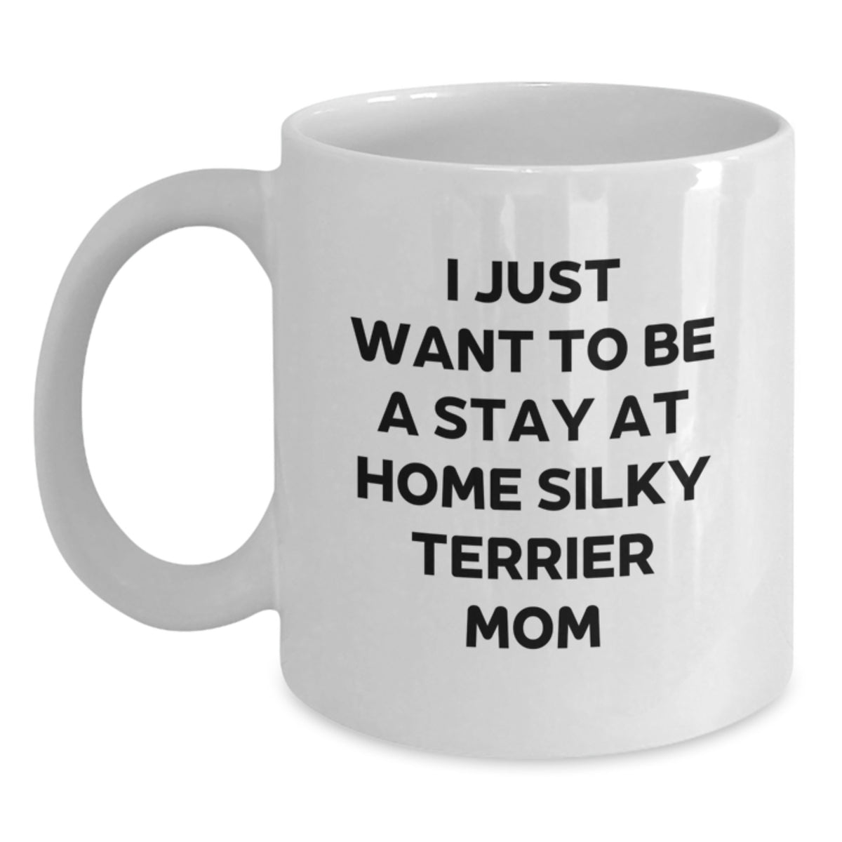 Funny Silky Terrier Dog Mom Gifts for Birthday Women - White Coffee Mug 'I Just Want To Be A Stay At Home Silky Terrier Mom' - Main