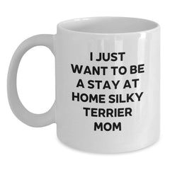Funny Silky Terrier Dog Mom Gifts for Birthday Women - White Coffee Mug 'I Just Want To Be A Stay At Home Silky Terrier Mom' - Main