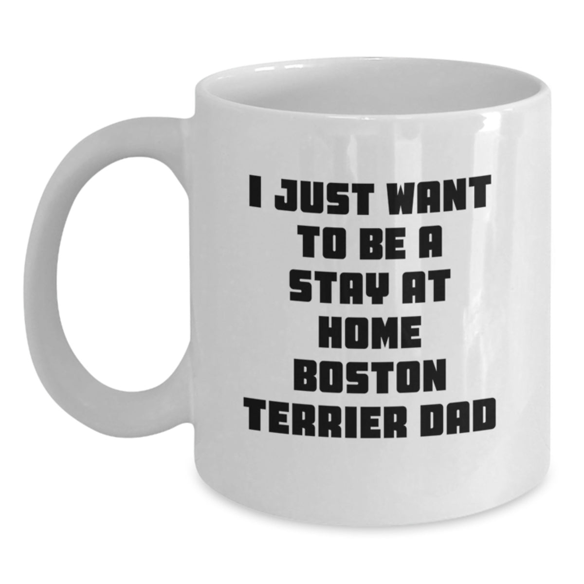 Boston Terrier Dad Gift, Funny Coffee Mug for Graduation, 'I Just Want To Be A Stay At Home Boston Terrier Dad' - Gifts from Men, Women, Friends, Family - Main