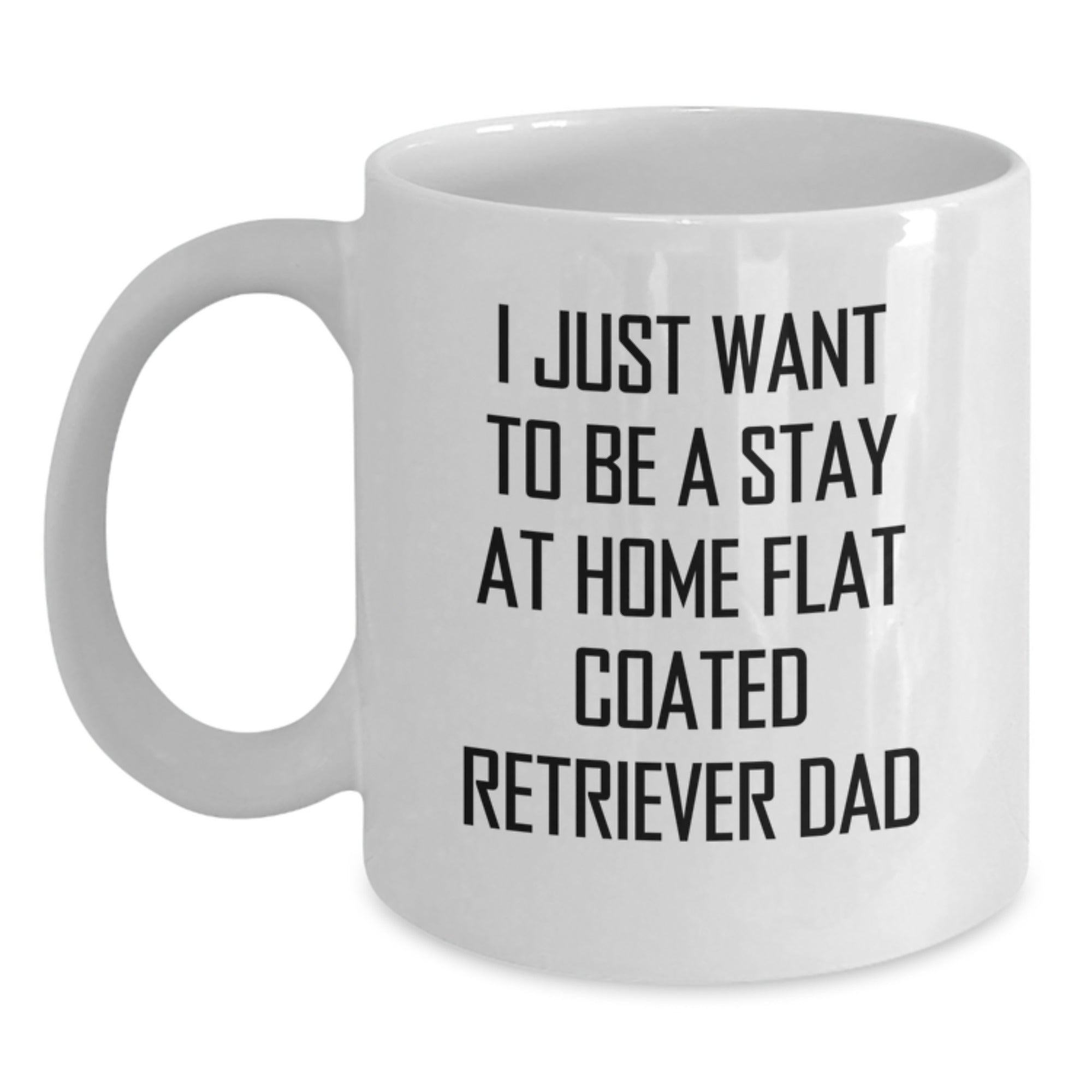 Funny Flat Coated Retriever Dog Gifts from Men to Flat Coated Retriever Dad - Christmas Unique White Coffee Mugs, I Just Want To Be A Stay At Home Flat Coated Retriever Dad - Main