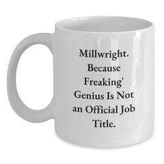 Funny Millwright Gifts from Friends to Family, White Coffee Mug, Millwright Because Freaking' genius Is Not An Official Job Title, Christmas Unique Presents - Main