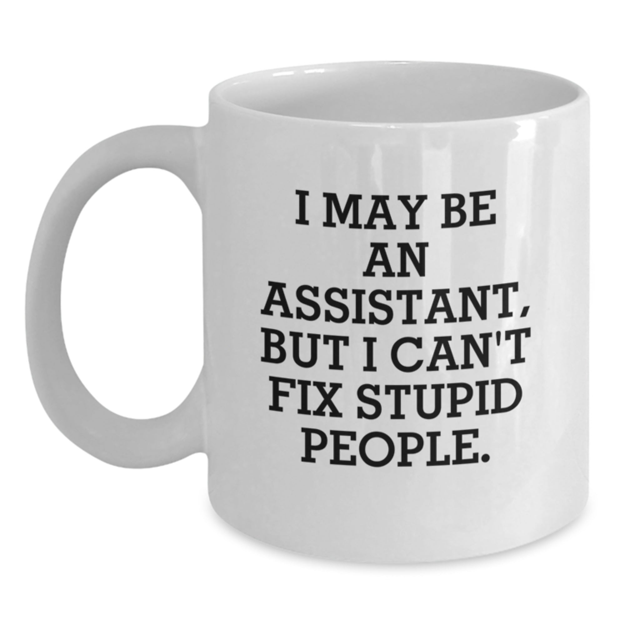 Gifts for Assistants, Funny White Coffee Mug, Christmas Unique Gifts from Friends - 'I May Be An Assistant, But I Can't Fix Stupid People.' - Main