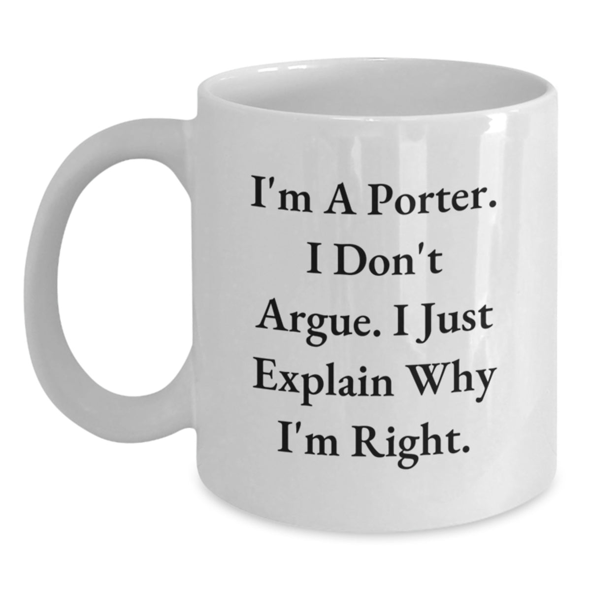 Funny Gifts from Friends for Porter, White Coffee Mug, Christmas Unique Presents, I'm A Porter. I Don't Argue. I Just Explain Why I'm Right. - Main