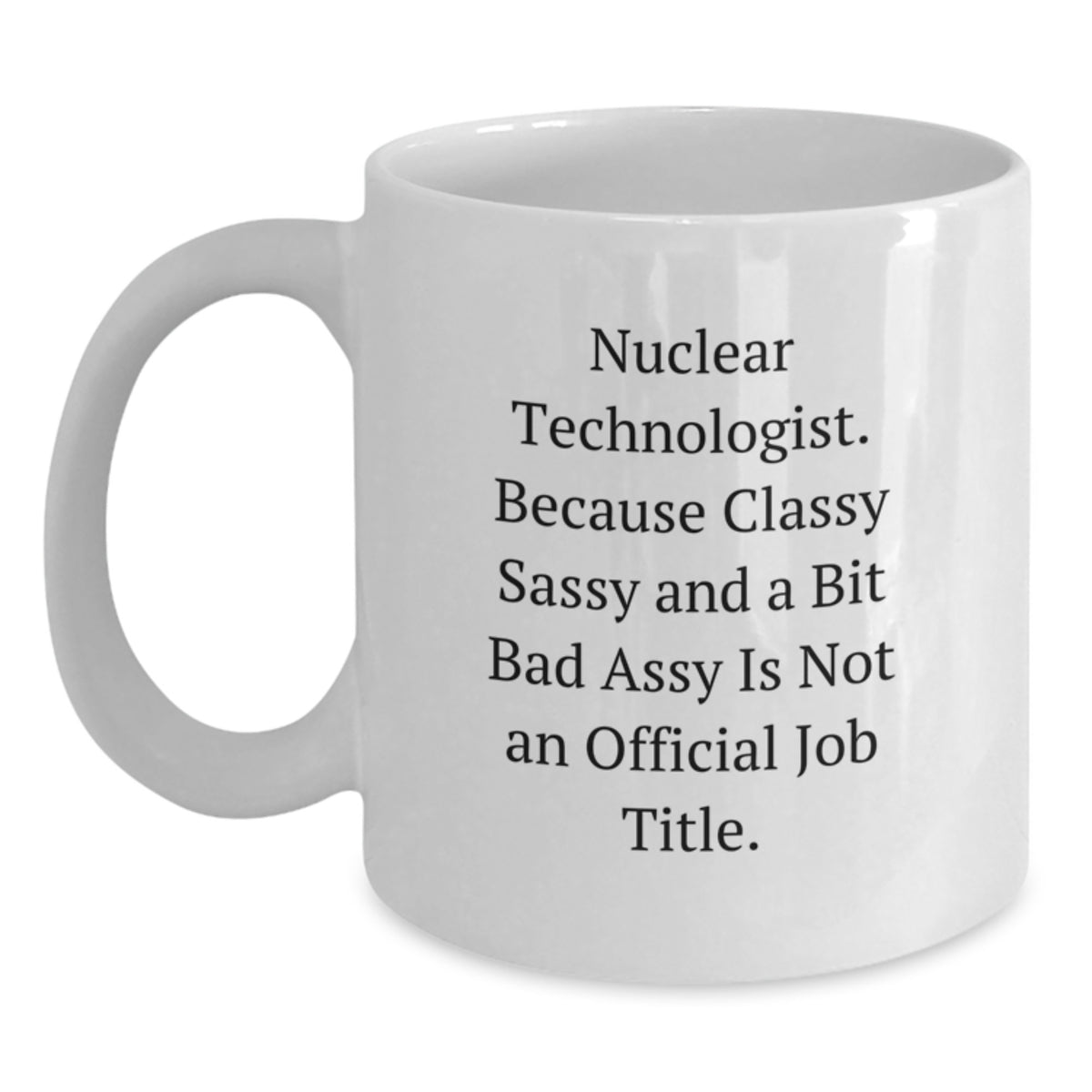 Funny Nuclear Technologist Gifts from Friends, White Ceramic Coffee Mug for Him or Her with Inspirational Quote, Classy Sassy and A Bit Fearlessy Not Official Job Title, Christmas Unique - Main