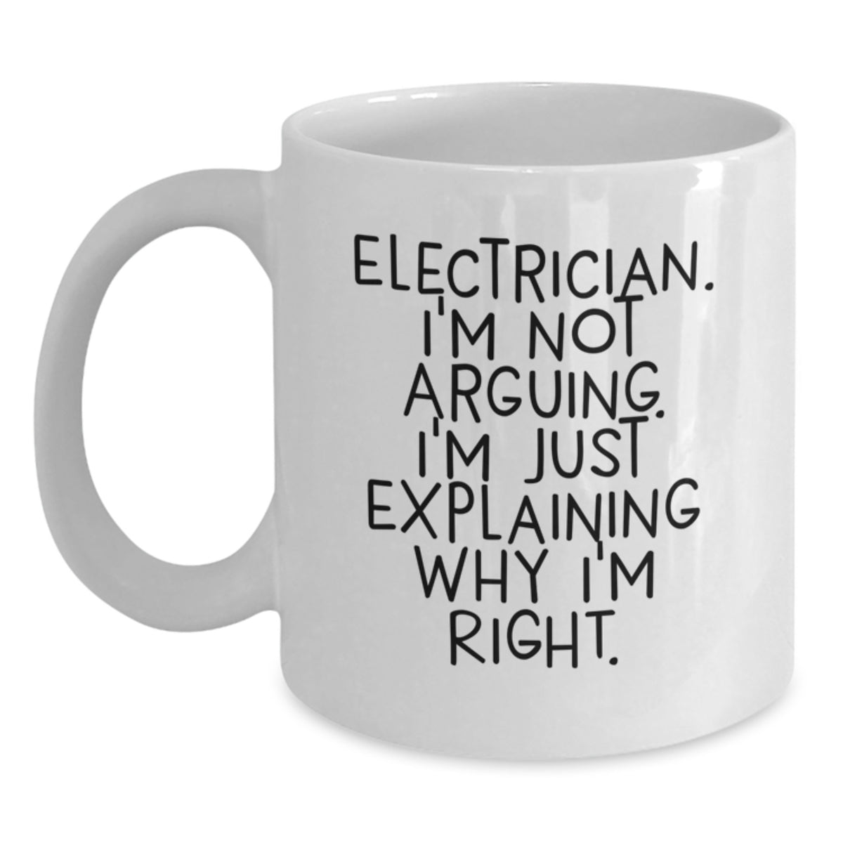 Funny Electrician Gifts for Men - White Coffee Mug, Unique Christmas Unique Gifts from Family to Electrician, 'I'm Not Arguing. I'm Just Explaining Why I'm Right.' Mug - Main
