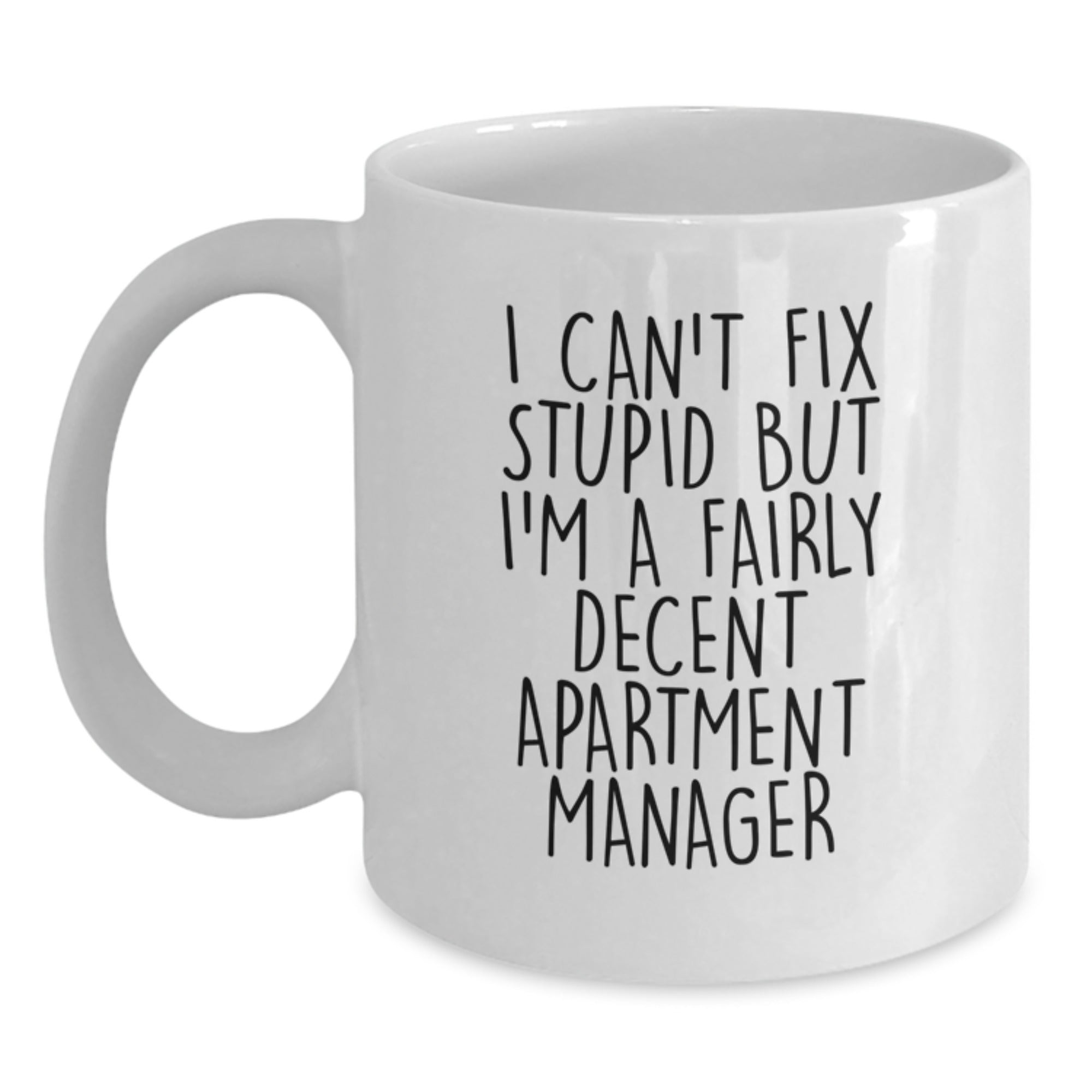 Funny Apartment Manager Gifts from Friends to Graduating Apartment Managers - White Coffee Mug - I Can't Fix Stupid But I'm A Fairly Decent Apartment Manager - Main