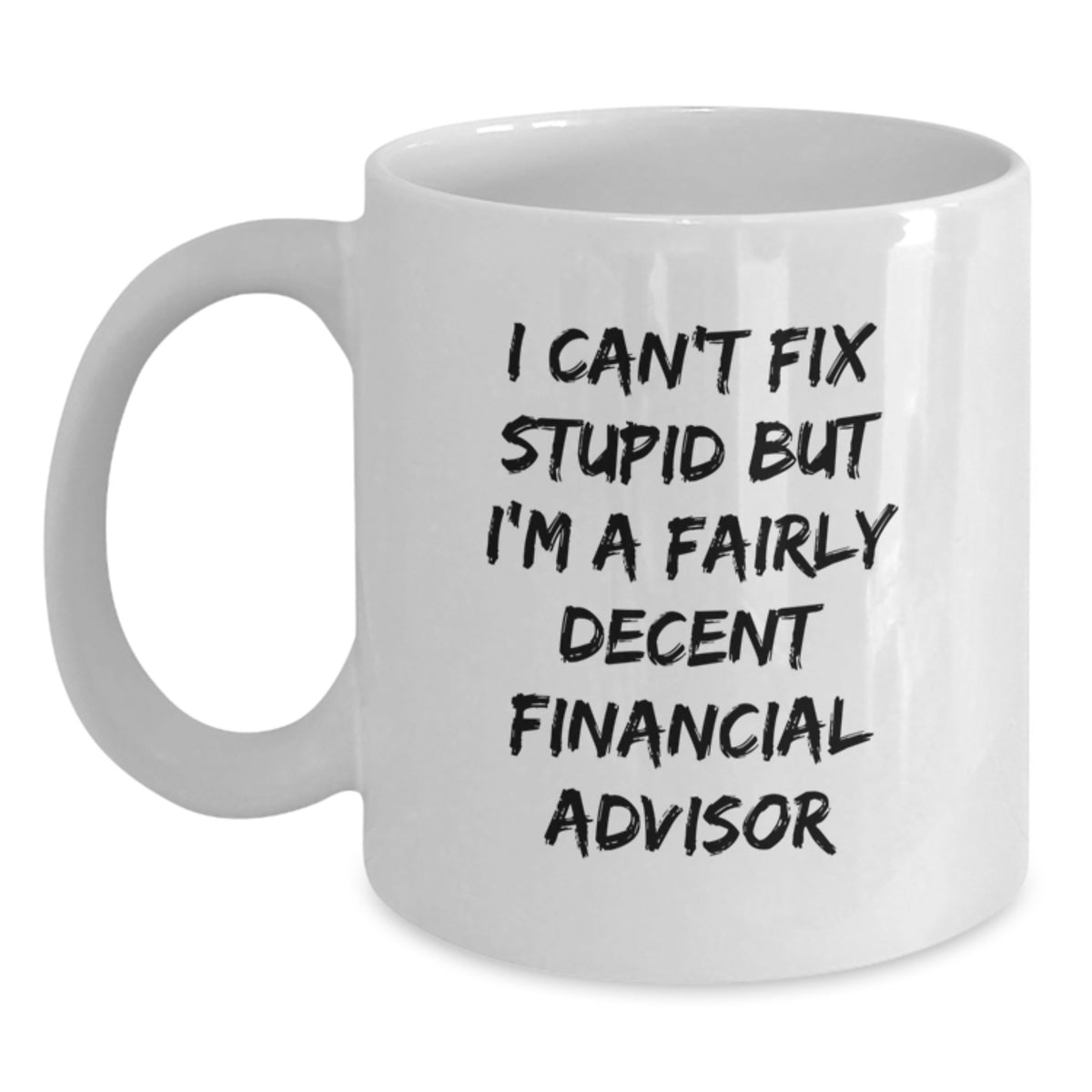 Funny Financial Advisor Gifts from Friends for Graduation - 'I Can't Fix Stupid But I'm A Fairly Decent Financial Advisor' White Coffee Mug - Main