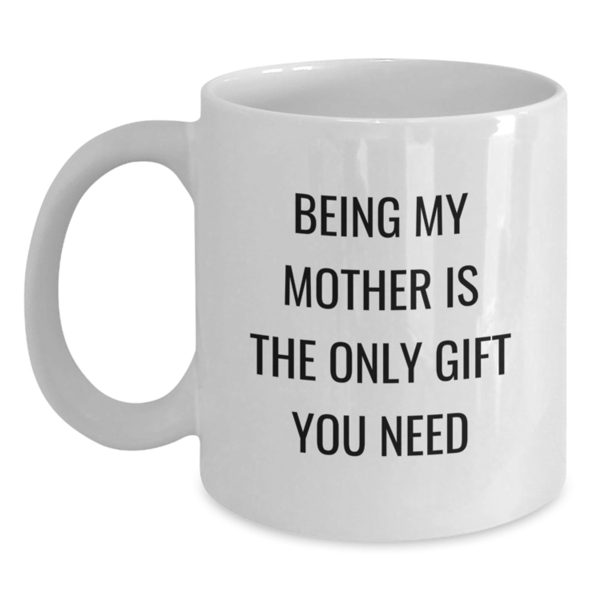 Funny Mother's Day White Coffee Mug Gifts from Family for Mom - 'Being My Mother Is The Only Gift You Need' - 11oz or 15oz Ceramic - Main