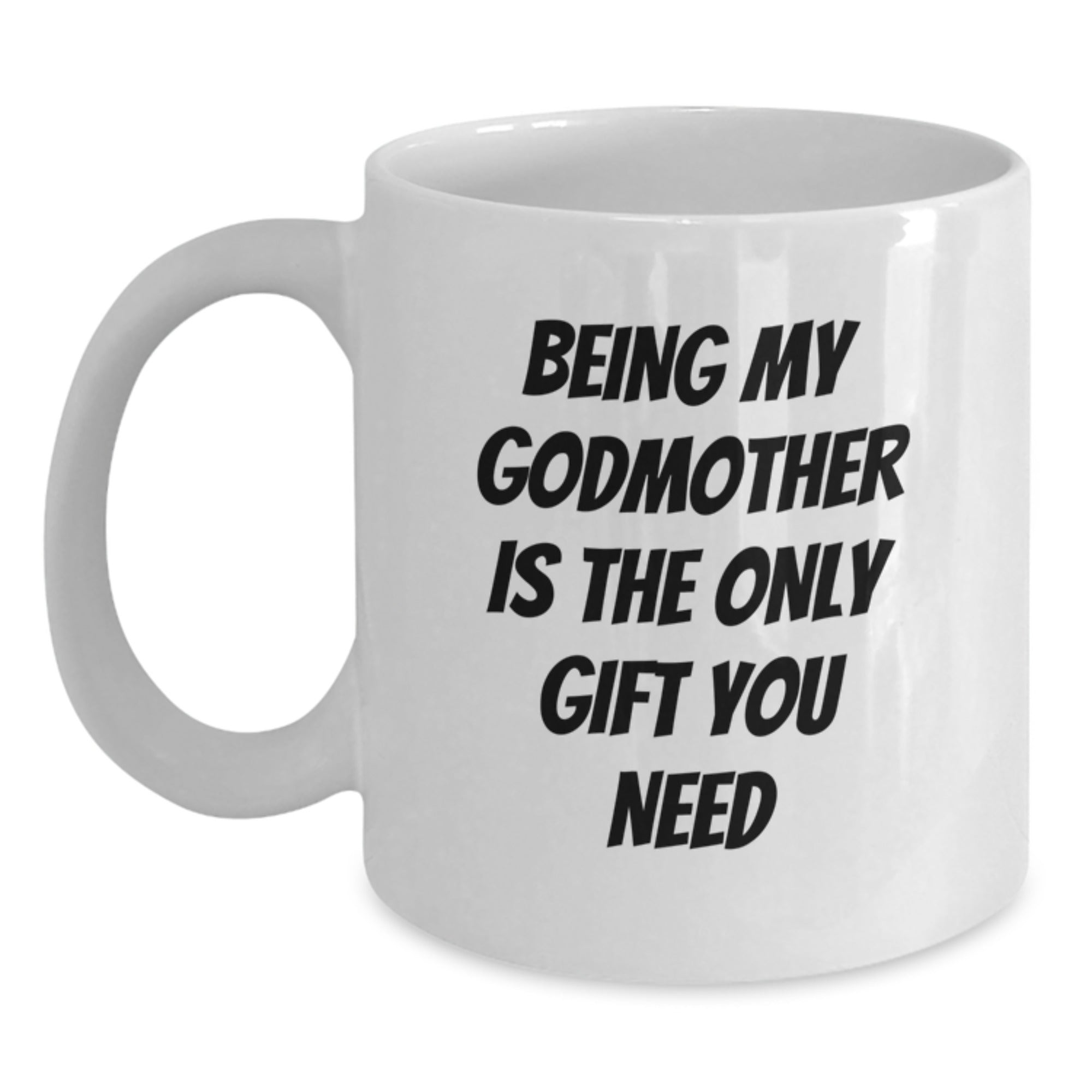 Funny Godmother Gifts from Family - White Coffee Mug for Her Graduation, 'Being My Godmother Is The Only Gift You Need' Quote, White, 11oz or 15oz - Main