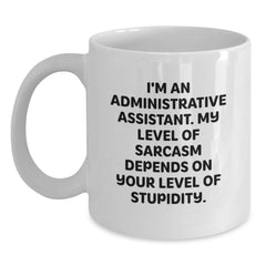 Funny White Coffee Mug for Administrative Assistant Gifts from Friends, 'I'm An Administrative Assistant. My Level Of Sarcasm Depends On Your Level Of Stupidity.' - Main