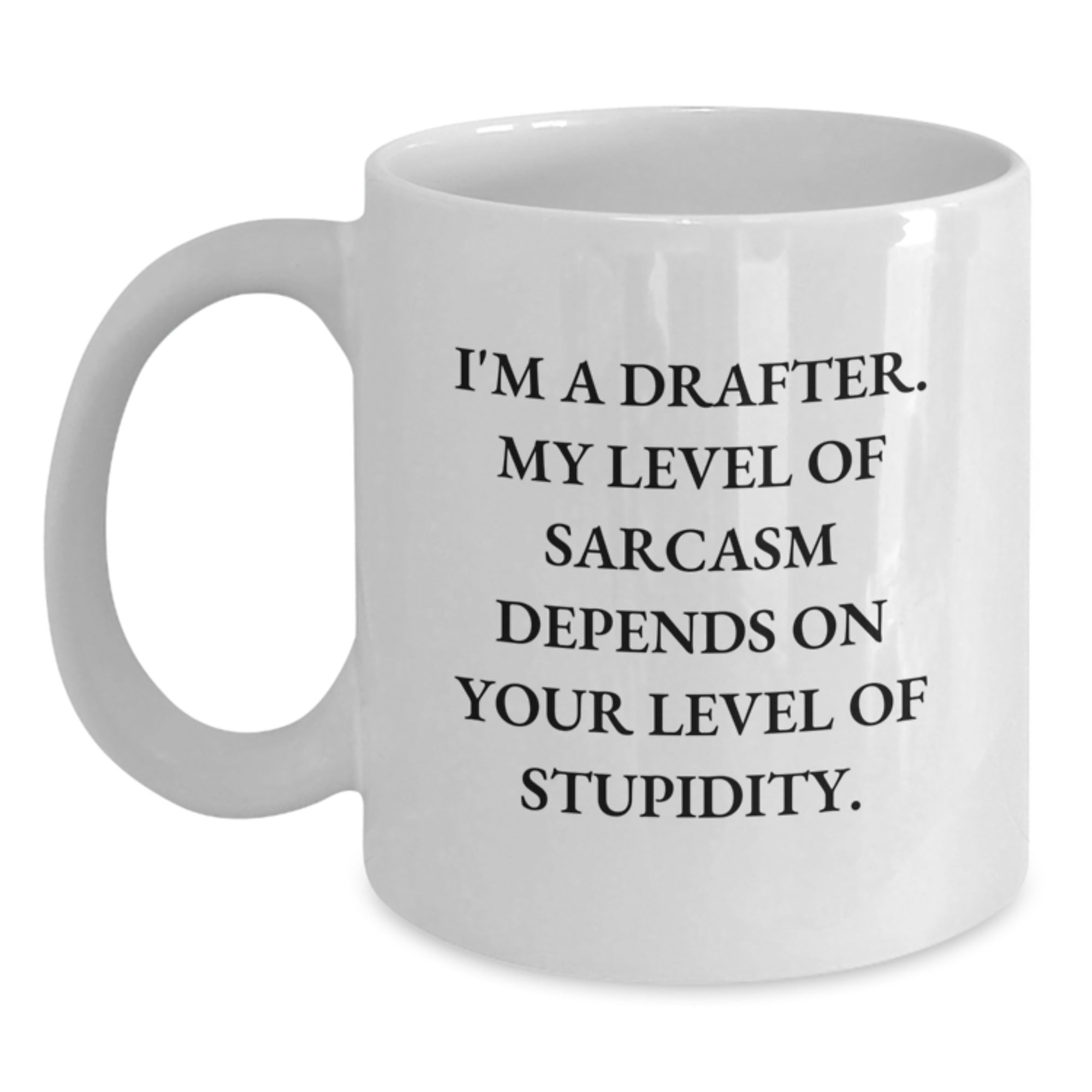 Gifts from Friends for the Funny Drafter, White Coffee Mug - 'I'm A Drafter. My Level Of Sarcasm Depends On Your Level Of Stupidity.' - Main