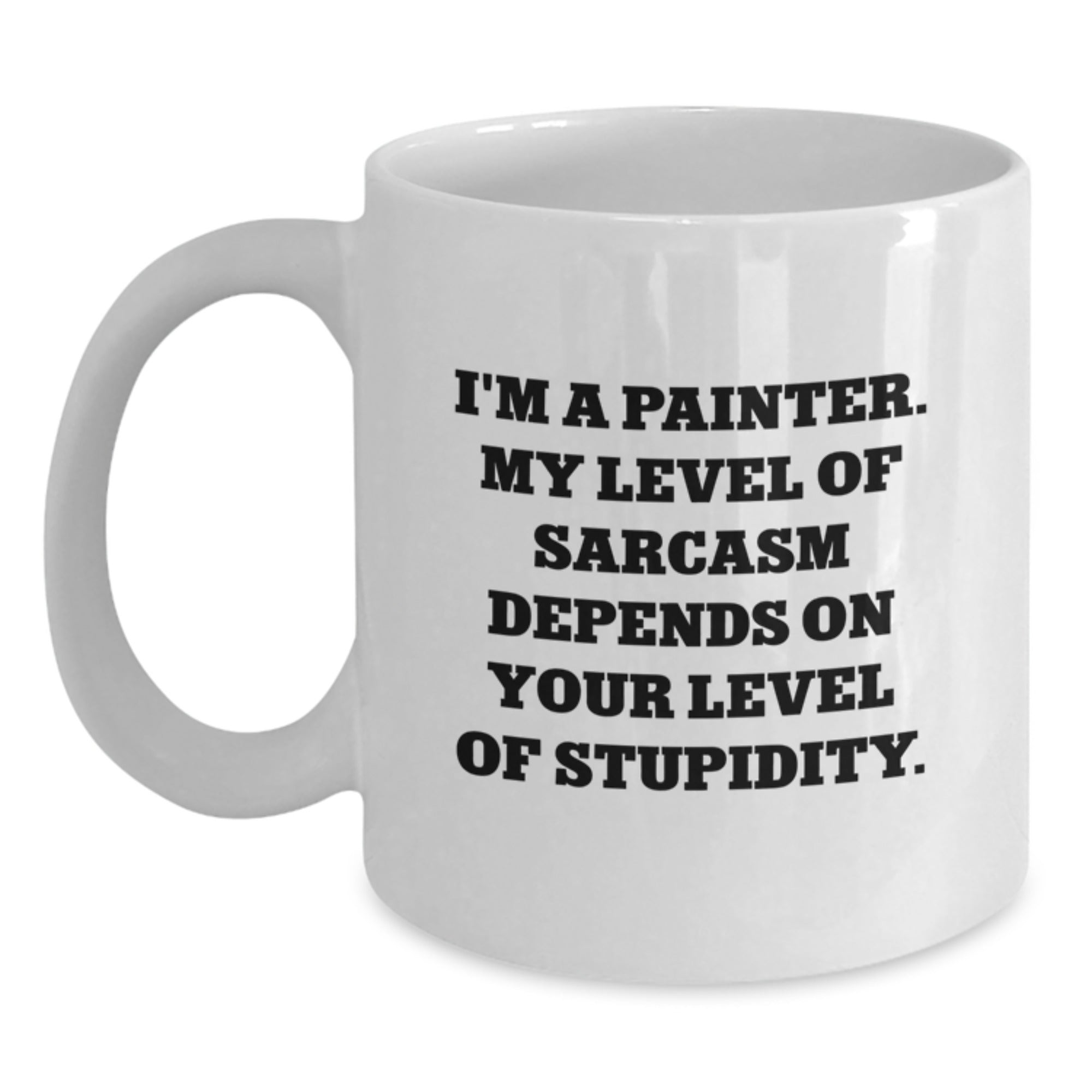 Funny Painter Gifts from Friends - I'm A Painter. My Level Of Sarcasm Depends On Your Level Of Stupidity. White Coffee Mug for Birthday - Main