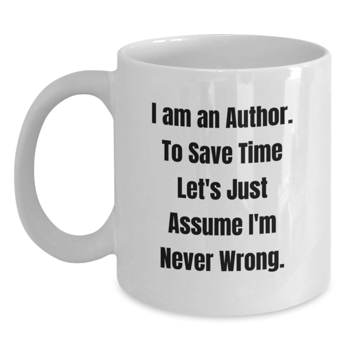 Author's Humor White Coffee Mug, 'I Am An Author. To Save Time Let's Just Assume I'm Never Wrong.' Funny Quote Gifts from Friends to Author on Birthday - Main