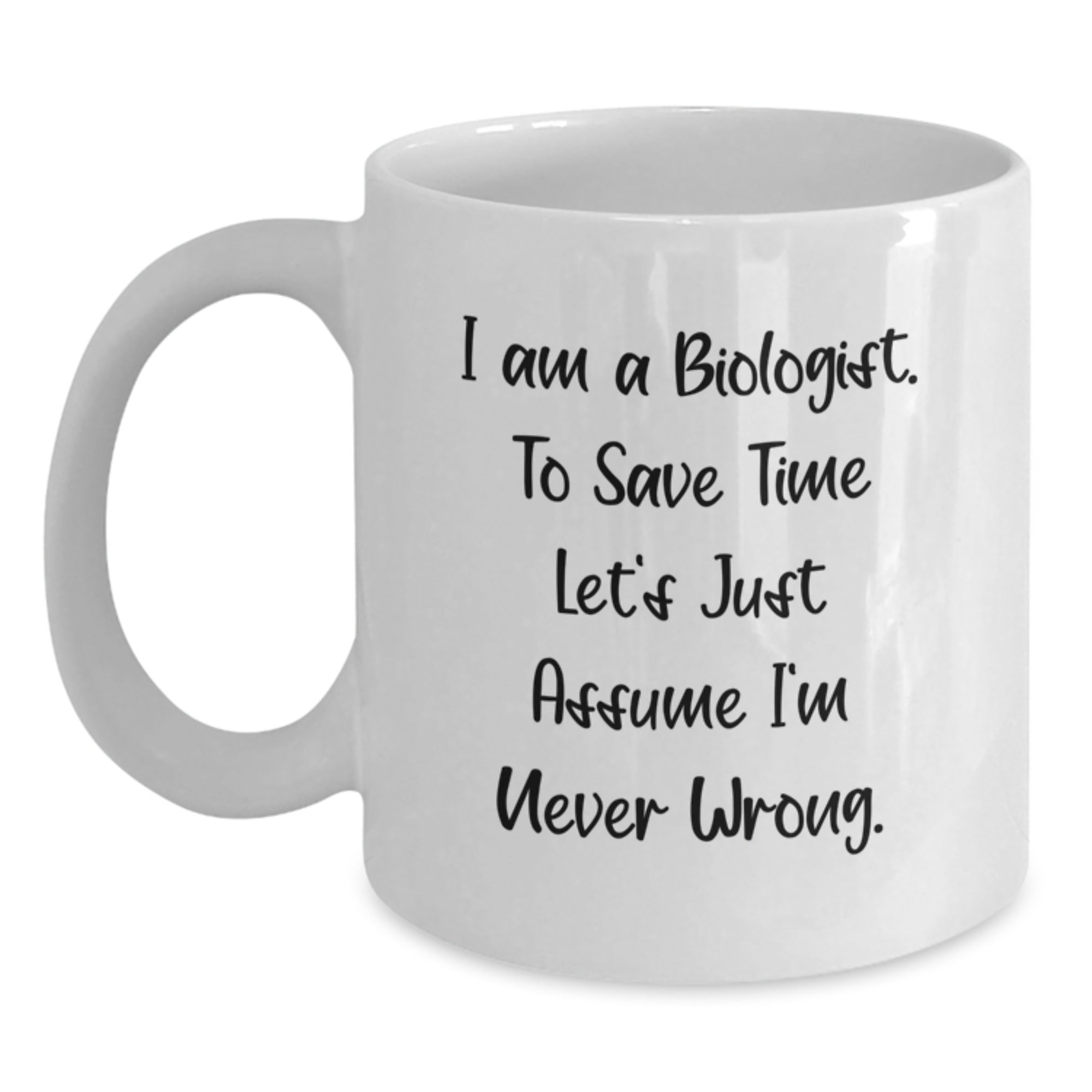 Funny Biologist Gifts for Men, White Coffee Mugs from Friends, Scientist Christmas Unique Mugs - "I Am A Biologist. To Save Time Let's Just Assume I'm Never Wrong." - 11oz or 15oz Ceramic - Main
