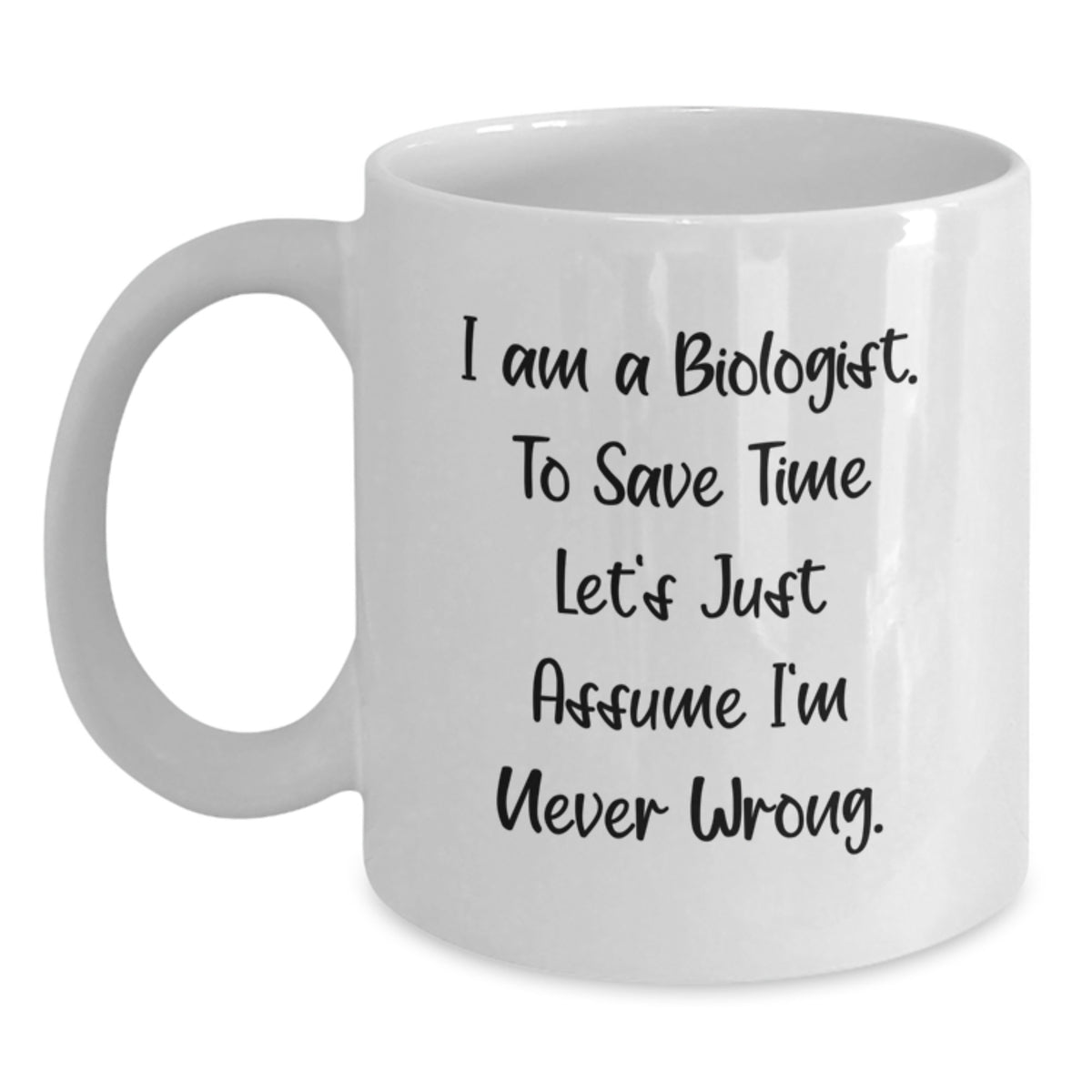 Funny Biologist Gifts for Men, White Coffee Mugs from Friends, Scientist Christmas Unique Mugs - "I Am A Biologist. To Save Time Let's Just Assume I'm Never Wrong." - 11oz or 15oz Ceramic - Main