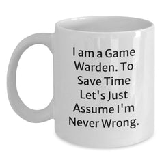 Funny Game Warden Mugs Gifts from Friends and Family - 'I Am A Game Warden. To Save Time Let's Just Assume I'm Never Wrong.' White Coffee Mug - Main