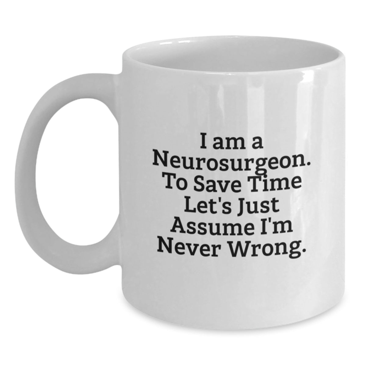Funny Neurosurgeon Gifts from Men to Friends, Unique Christmas Unique Gifts for Neurosurgeon, White Coffee Mug with 'I Am A Neurosurgeon. To Save Time Let's Just Assume I'm Never Wrong.' Quote - Main