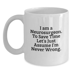 Funny Neurosurgeon Gifts from Men to Friends, Unique Christmas Unique Gifts for Neurosurgeon, White Coffee Mug with 'I Am A Neurosurgeon. To Save Time Let's Just Assume I'm Never Wrong.' Quote - Main