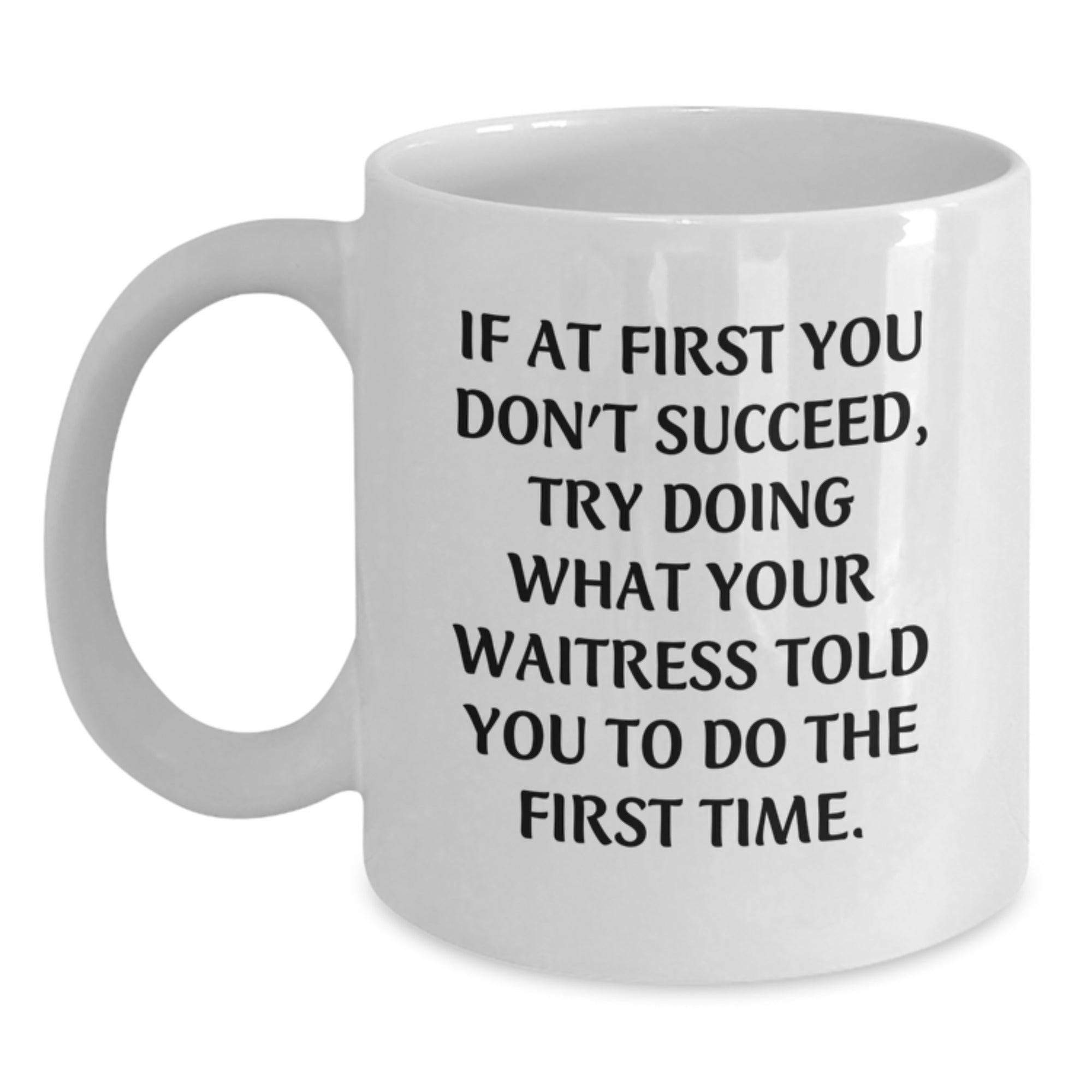 Funny Waitress Gifts from Friends, White Coffee Mug for Waitress, Graduation Unique Gifts, If At First You Don't Succeed, Try Doing What Your Waitress Told You To Do The First Time, Inspirational Mug - Main