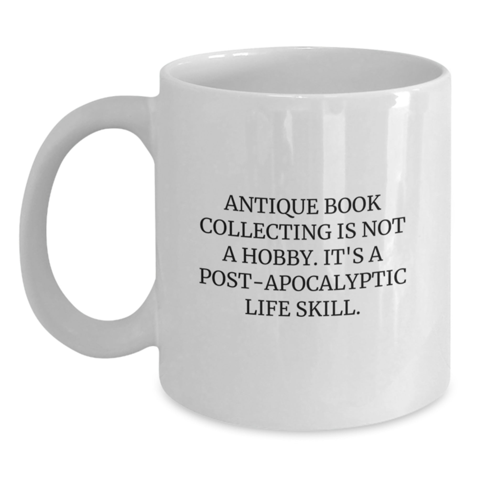 Antique Book Collecting Gifts for Men from Family - White Coffee Mug, 'Antique Book Collecting Is Not A Hobby. It's A Post-apocalyptic Life Skill.' Funny Graduation Unique Gifts - Main