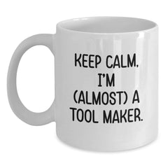 Keep Calm, I'm (almost) A Tool Maker Gifts for Tool Makers, Funny White Coffee Mug for Birthday, Gifts from Friends to Tool Maker, 11oz or 15oz Capacity, Ceramic, Microwave, and Dishwasher Safe. - Main